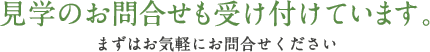 見学のお問合せも受け付けています。　まずはお気軽にお問い合わせください